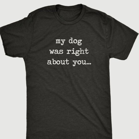 Tops - Dog Dad Shirt, My Dog Was Right About You